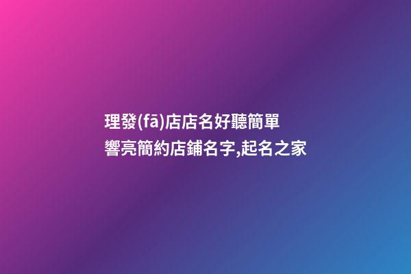 理發(fā)店店名好聽簡單 響亮簡約店鋪名字,起名之家-第1張-店鋪起名-玄機派